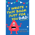 I Wrote This Book Just For You Dad!: Fill In The Blank Book For Dad/Father's Day/Birthday's And Christmas For Junior Authors Or To Just Say They Love