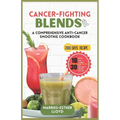 Cancer-Fighting Blends: A Comprehensive Anti-Cancer Smoothie Cookbook