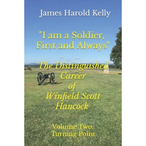 "I am a Soldier, First and Always": The Distinguished Career of Winfield Scott Hancock Volume II: Turning Point