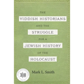 The Yiddish Historians and the Struggle for a Jewish History of the Holocaust