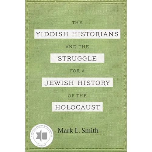 The Yiddish Historians and the Struggle for a Jewish History of the Holocaust