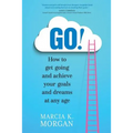 Go! How to Get Going and Achieve Your Goals and Dreams at Any Age