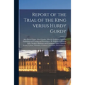 Report of the Trial of the King Versus Hurdy Gurdy: Alias Barrel Organ, Alias Grinder, Alias the Seditious Organ for Publishing and Causing and Procur