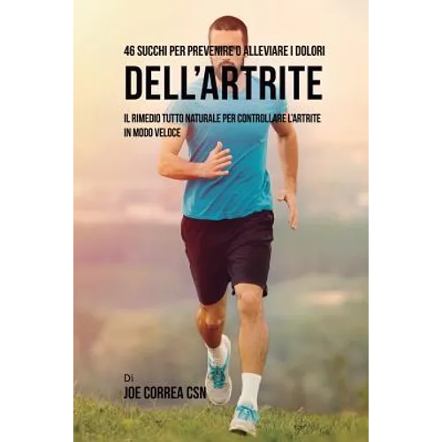 46 Succhi per prevenire o alleviare i dolori dell'artrite: Il rimedio tutto naturale per controllare l'artrite in modo veloce - Paperback