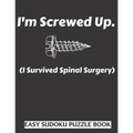 I'm Screwed Up, I Survived Spinal Surgery: Sudoku Puzzle Book Large Print - Get Well Soon Activity & Puzzle Book Perfect Back Surgery Recovery Gift Fo