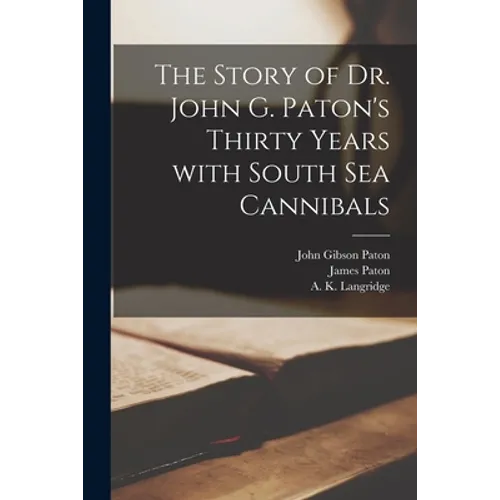 The Story of Dr. John G. Paton's Thirty Years With South Sea Cannibals