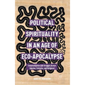 Political Spirituality in an Age of Eco-Apocalypse: Essays in Communication and Struggle Across Species, Cultures, and Religions