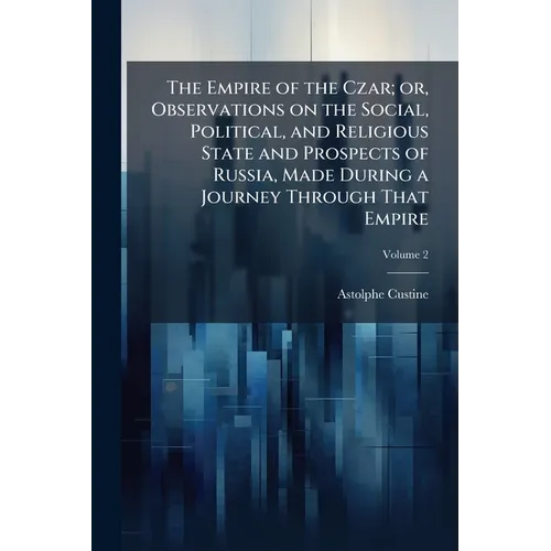 The Empire of the Czar; or, Observations on the Social, Political, and Religious State and Prospects of Russia, Made During a Journey Through That Emp