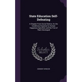 State Education Self-Defeating: A Chapter From Social Statics; Or, the Conditions Essential to Human Happiness Specified, and the First of Them Develo