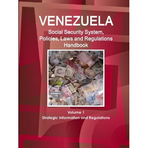 Venezuela Social Security System, Policies, Laws and Regulations Handbook Volume 1 Strategic Information and Regulations