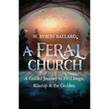 A Feral Church: A Guided Journey to Find Magic, Kinship, and the Goddess