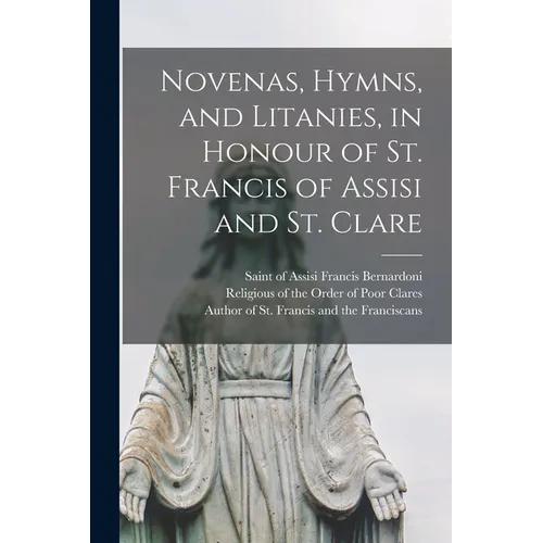 Novenas, Hymns, and Litanies, in Honour of St. Francis of Assisi and St. Clare