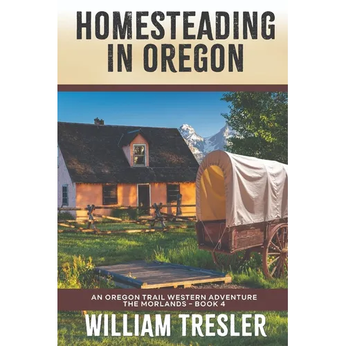 Homesteading in Oregon: An Oregon Trail Western Adventure - The Morlands Book 4