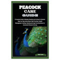 Peacock Care Guide: Complete Guide to Raising, Breeding & Caring for Peafowl: Step-by-Step Instructions, Best Practices, Health, Feeding,