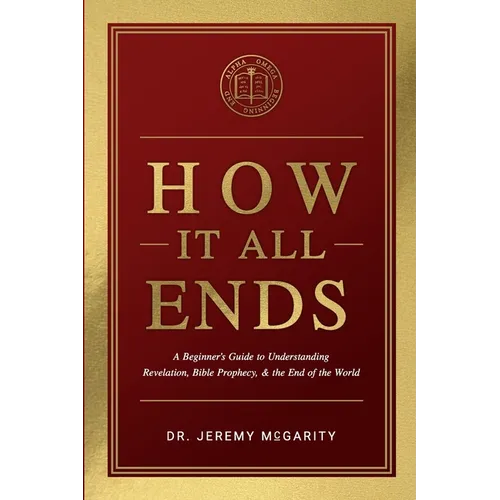 How It All Ends: A Beginner's Guide to Understanding Revelation, Bible Prophecy, and the End of the World