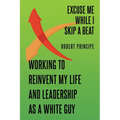 Excuse Me While I Skip a Beat: Working to Reinvent My Life and Leadership as a White Guy