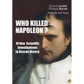 Who Killed Napoleon?: 10 New Scientific Investigations to Rescue History