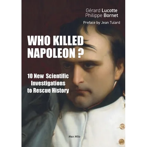 Who Killed Napoleon?: 10 New Scientific Investigations to Rescue History