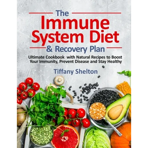 The Immune System Diet and Recovery Plan: Ultimate Cookbook with Natural Recipes to Boost Your Immunity, Prevent Disease and Stay Healthy