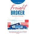 Freight Broker Business Startup: Step-by-Step Guide to Start, Grow and Run Your Own Freight Brokerage Business in as Little as 30 Days