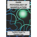 Dark Psychology Of Manipulation: Tactics Used To Control You: Dark Psychology Books