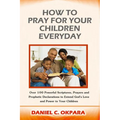 How to Pray for Your Children Everyday: Over 100 Powerful Scriptures, Prayers and Prophetic Declarations for Your Children's Salvation, Health, Educat