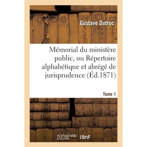 Mémorial Du Ministère Public. Tome 1: Ou Répertoire Alphabétique Et Abrégé de Jurisprudence