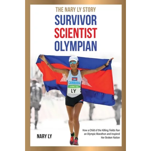 Survivor, Scientist, Olympian - the Nary Ly Story: How a Child of the Killing Fields Ran an Olympic Marathon and Inspired Her Broken Nation