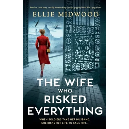 The Wife Who Risked Everything: Based on a true story, a totally heartbreaking, epic and gripping World War 2 page-turner