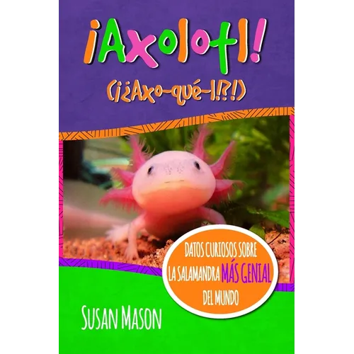 Axolotl! (Spanish): Datos Curiosos Sobre La Salamanda Más Genial Del Mundo: Libro Informativo Ilustrado Para Niños