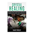 Crystal Healing: Discover And Learn These Top 9 Benefits That You Must Know About Crystal Healing To Your Health And To Be Loved And Wealthy