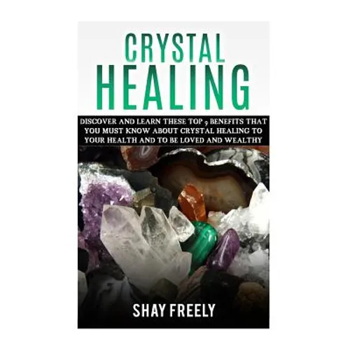 Crystal Healing: Discover And Learn These Top 9 Benefits That You Must Know About Crystal Healing To Your Health And To Be Loved And Wealthy