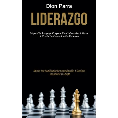 Liderazgo: Mejora tu lenguaje corporal para influenciar a otros a través de comunicación poderosa (Mejore sus habilidades de comunicación y gestione e