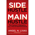 Side Hustle to Main Hustle: The Owner's Manual to Full-Time Entrepreneurship
