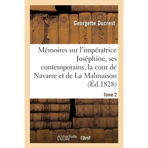 Mémoires Sur l'Impératrice Joséphine, Ses Contemporains, La Cour de Navarre Et de la Malmaison Tome2