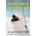 Homemade Ice Cream: 50 Quick and Easy Homemade Ice Cream Recipes Cookbook (Desserts Recipe Book: Classic, Ketogenic, Party Ice Cream Recip