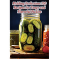 Pickling Perfection: 100 Recipes for Tangy and Flavorful Pickles