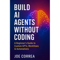 Build AI Agents Without Coding: A Beginner's Guide to Custom GPTs, Workflows & Automations