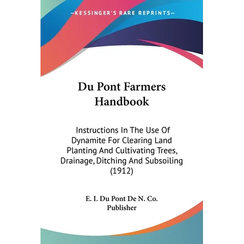 Du Pont Farmers Handbook: Instructions In The Use Of Dynamite For Clearing Land Planting And Cultivating Trees, Drainage, Ditching And Subsoiling (191