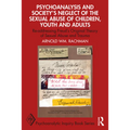 Psychoanalysis and Society's Neglect of the Sexual Abuse of Children, Youth and Adults: Re-Addressing Freud's Original Theory of Sexual Abuse and Trau
