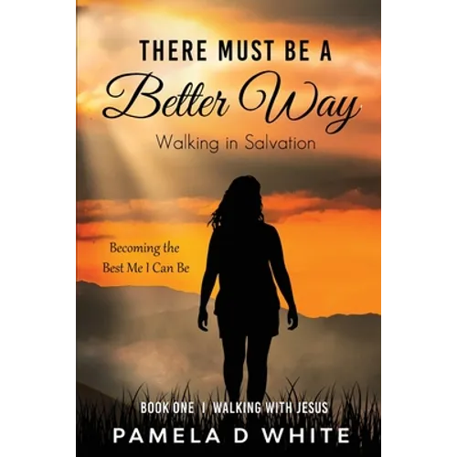 There Must Be a Better Way: Walking With Jesus Starts Here: A Gentle Guide to Salvation, Identity, and Daily Relationship With God