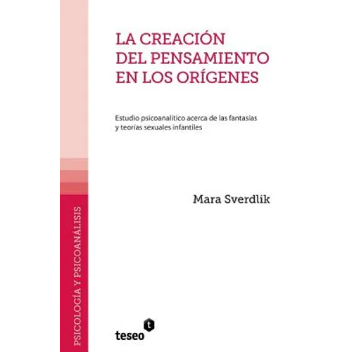 La creación del pensamiento en los orígenes: Estudio psicoanalítico acerca de las fantasías y teorías sexuales infantiles