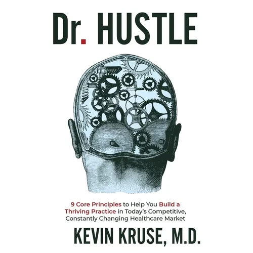 Dr. Hustle: 9 Core Principles to Help You Build a Thriving Practice in Today's Competitive, Constantly Changing Healthcare Market
