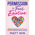 Permission to Feel Emotion: Strategies to Control Your Emotion, Heart, Your Depression to Follow Your Happiness and Success