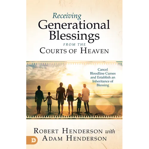 Receiving Generational Blessings from the Courts of Heaven: Access the Spiritual Inheritance for Your Family and Future