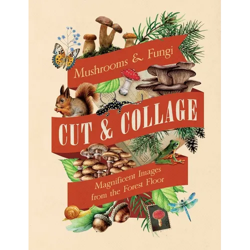 Cut & Collage Mushrooms and Fungi: Magnificent Images from the Forest Floor
