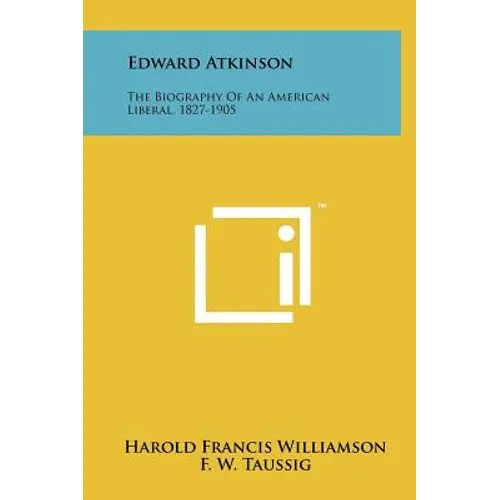 Edward Atkinson: The Biography Of An American Liberal, 1827-1905