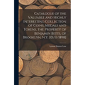 Catalogue of the Valuable and Highly Interesting Collection of Coins, Medals and Tokens, the Property of Benjamin Betts, of Brooklyn, N.Y. [01/11/1898