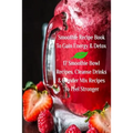 Smoothie Recipe Book To Gain Energy & Detox 17 Smoothie Bowl Recipes, Cleanse Drinks & Blender Mix Recipes To Feel Stronger