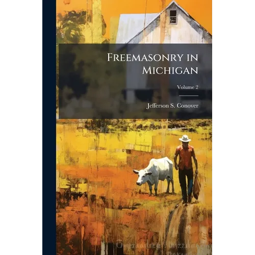 Freemasonry in Michigan: A Comprehensive History of Michigan Masonry From Its Earliest Introduction in 1764; Volume 2